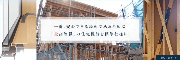 一番、安心できる場所であるために「最高等級」の住宅性能を標準仕様に